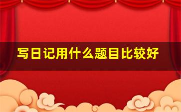 写日记用什么题目比较好