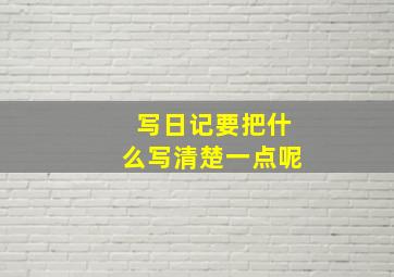 写日记要把什么写清楚一点呢