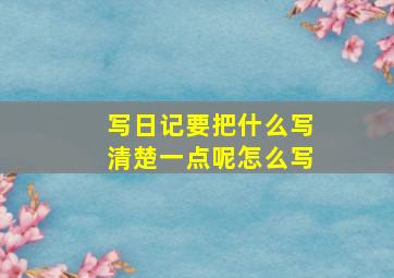 写日记要把什么写清楚一点呢怎么写