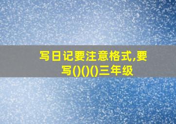 写日记要注意格式,要写()()()三年级