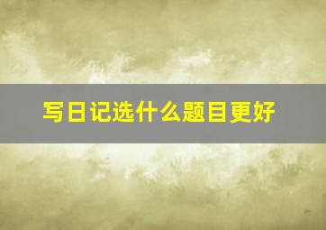 写日记选什么题目更好