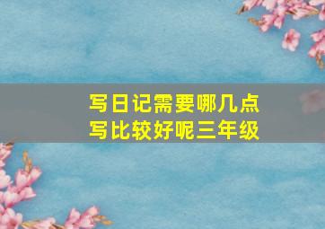 写日记需要哪几点写比较好呢三年级