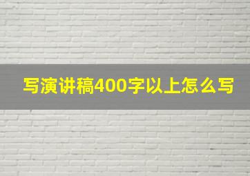 写演讲稿400字以上怎么写