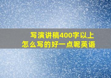 写演讲稿400字以上怎么写的好一点呢英语