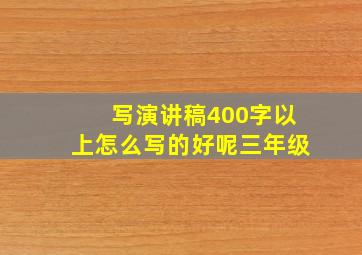 写演讲稿400字以上怎么写的好呢三年级