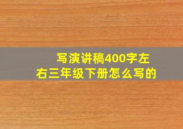 写演讲稿400字左右三年级下册怎么写的