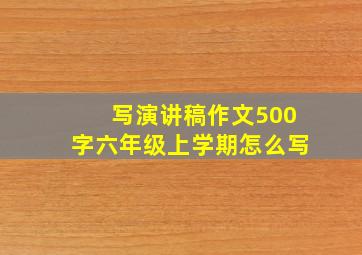 写演讲稿作文500字六年级上学期怎么写