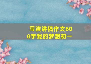 写演讲稿作文600字我的梦想初一