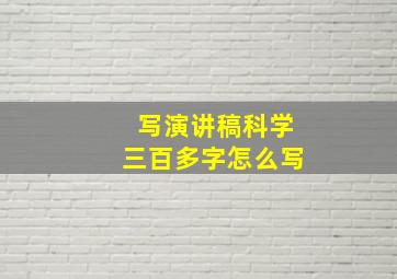 写演讲稿科学三百多字怎么写