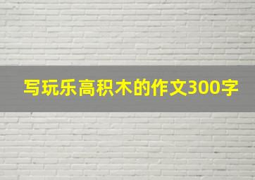 写玩乐高积木的作文300字