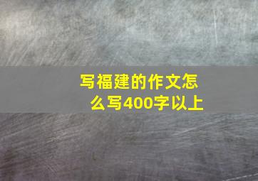 写福建的作文怎么写400字以上