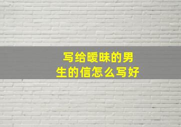 写给暧昧的男生的信怎么写好