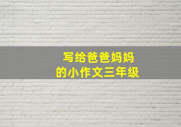 写给爸爸妈妈的小作文三年级