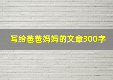 写给爸爸妈妈的文章300字