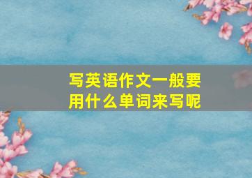 写英语作文一般要用什么单词来写呢