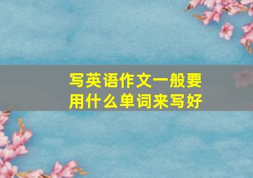 写英语作文一般要用什么单词来写好