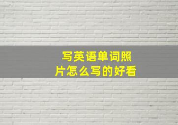 写英语单词照片怎么写的好看