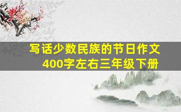 写话少数民族的节日作文400字左右三年级下册