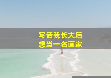 写话我长大后想当一名画家