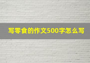 写零食的作文500字怎么写