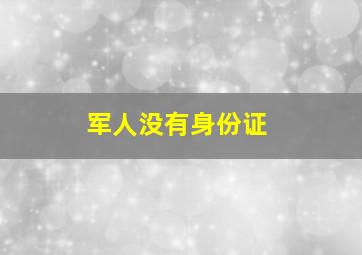 军人没有身份证