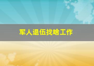 军人退伍找啥工作