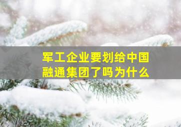 军工企业要划给中国融通集团了吗为什么