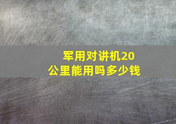 军用对讲机20公里能用吗多少钱