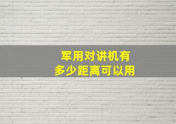 军用对讲机有多少距离可以用