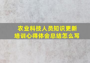 农业科技人员知识更新培训心得体会总结怎么写