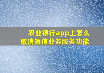 农业银行app上怎么取消短信业务服务功能