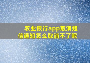 农业银行app取消短信通知怎么取消不了呢