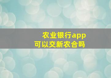 农业银行app可以交新农合吗