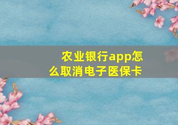 农业银行app怎么取消电子医保卡