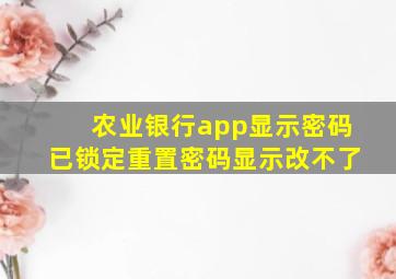 农业银行app显示密码已锁定重置密码显示改不了