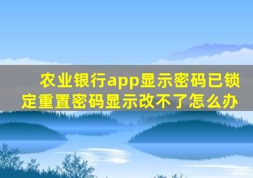 农业银行app显示密码已锁定重置密码显示改不了怎么办