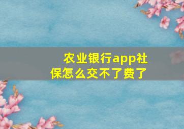 农业银行app社保怎么交不了费了