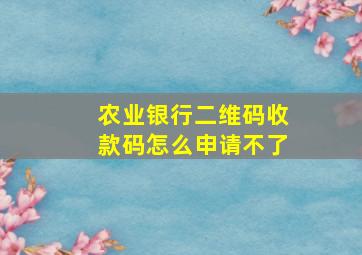 农业银行二维码收款码怎么申请不了