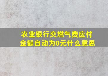 农业银行交燃气费应付金额自动为0元什么意思