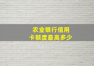 农业银行信用卡额度最高多少