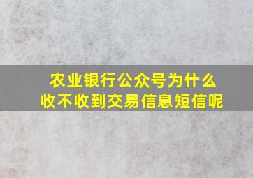 农业银行公众号为什么收不收到交易信息短信呢