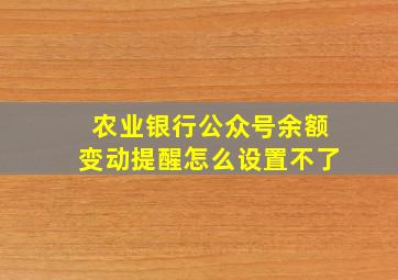 农业银行公众号余额变动提醒怎么设置不了