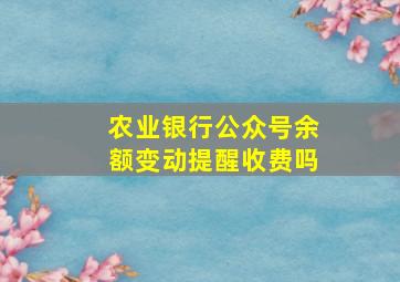 农业银行公众号余额变动提醒收费吗