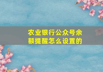 农业银行公众号余额提醒怎么设置的