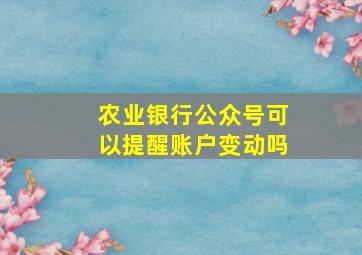 农业银行公众号可以提醒账户变动吗