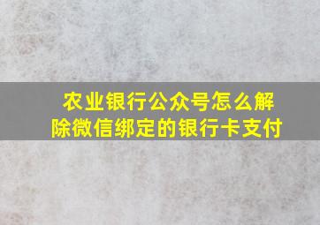 农业银行公众号怎么解除微信绑定的银行卡支付