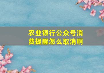 农业银行公众号消费提醒怎么取消啊