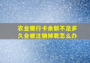 农业银行卡余额不足多久会被注销掉呢怎么办