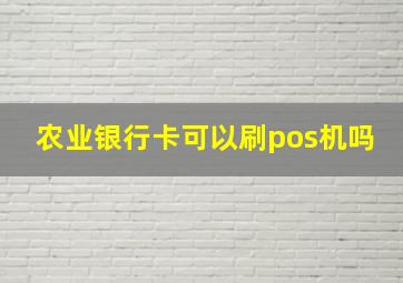 农业银行卡可以刷pos机吗