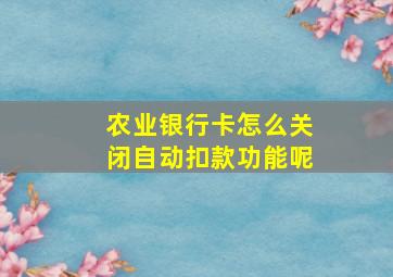 农业银行卡怎么关闭自动扣款功能呢